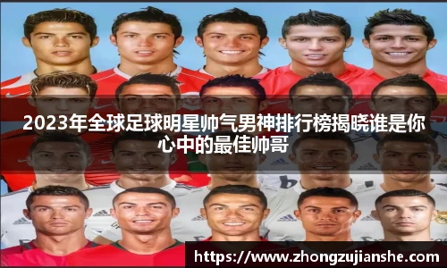 2023年全球足球明星帅气男神排行榜揭晓谁是你心中的最佳帅哥