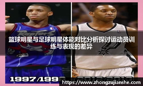 篮球明星与足球明星体能对比分析探讨运动员训练与表现的差异